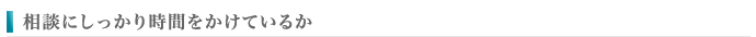 相談にしっかり時間をかけているか